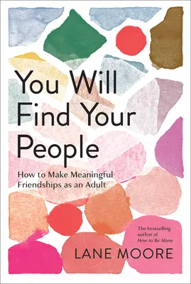 Meg fogod találni az embereidet: Hogyan köss felnőttként értelmes barátságokat? - You Will Find Your People: How to Make Meaningful Friendships as an Adult