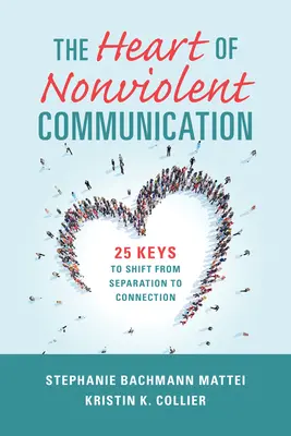 Az erőszakmentes kommunikáció szíve: 25 kulcs az elválasztásról a kapcsolatra való áttéréshez - The Heart of Nonviolent Communication: 25 Keys to Shift from Separation to Connection