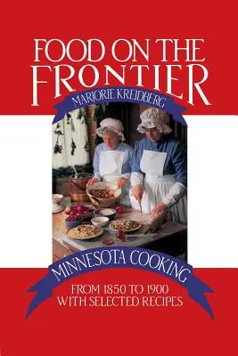 Élelmiszer a határon: Minnesotai főzés 1850 és 1900 között, válogatott receptekkel - Food on the Frontier: Minnesota Cooking from 1850 to 1900 with Selected Recipes