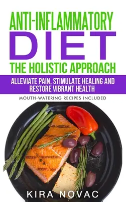 Gyulladáscsökkentő diéta: The Holistic Approach: A fájdalom enyhítése, a gyógyulás serkentése és a vibráló egészség helyreállítása - Anti-Inflammatory Diet: The Holistic Approach: Alleviate Pain, Stimulate Healing and Restore Vibrant Health