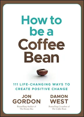 Hogyan legyél kávébab: 111 életmódváltó mód a pozitív változás megteremtéséhez - How to Be a Coffee Bean: 111 Life-Changing Ways to Create Positive Change