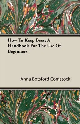 Hogyan tartsunk méheket; Kézikönyv a kezdők használatára - How To Keep Bees; A Handbook For The Use Of Beginners