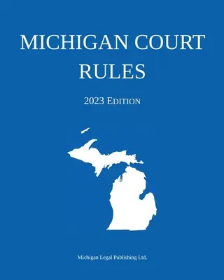 Michigani bírósági szabályok; 2023-as kiadás - Michigan Court Rules; 2023 Edition