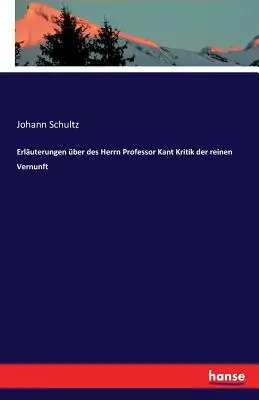 Erluterungen ber des Herrn Professor Kant Kritik der reinen Vernunft