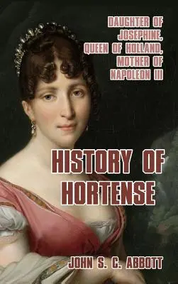 Hortense története: Jozefin lánya, Hollandia királynője, III. Napóleon anyja - History of Hortense: Daughter of Josephine, Queen of Holland, Mother of Napoleon III