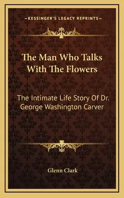 Az ember, aki a virágokkal beszél: George Washington Carver bensőséges élettörténete - The Man Who Talks With The Flowers: The Intimate Life Story Of Dr. George Washington Carver