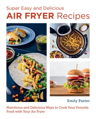 Szuper könnyű és finom légsütő receptek: Tápláló és ízletes módok kedvenc ételeid elkészítéséhez légsütővel - Super Easy and Delicious Air Fryer Recipes: Nutritious and Delicious Ways to Cook Your Favorite Food with Your Air Fryer