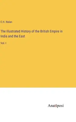 Az indiai és keleti brit birodalom illusztrált története: I. kötet - The Illustrated History of the British Empire in India and the East: Vol. I