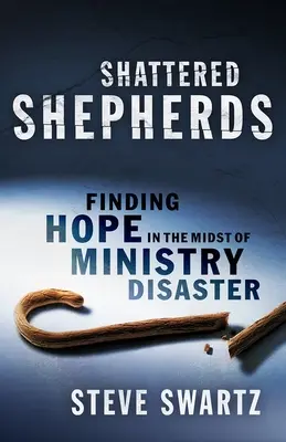 Shattered Shepherds (Összetört pásztorok): Reményt találni a minisztériumi katasztrófák közepette - Shattered Shepherds: Finding Hope in the Midst of Ministry Disaster