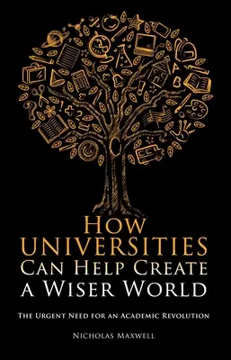 Hogyan segíthetnek az egyetemek egy bölcsebb világ megteremtésében: Az akadémiai forradalom sürgős szükségessége - How Universities Can Help Create a Wiser World: The Urgent Need for an Academic Revolution