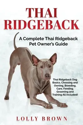 Thai Ridgeback: A Complete Thai Ridgeback Pet Owner's Guide: A Complete Thai Ridgeback Pet Owner's Guide (Thai Ridgeback kutyák kézikönyve) - Thai Ridgeback: A Complete Thai Ridgeback Pet Owner's Guide