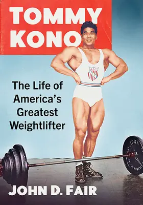 Tommy Kono: Kono: Amerika legnagyobb súlyemelőjének élete - Tommy Kono: The Life of America's Greatest Weightlifter