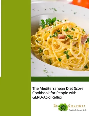 A mediterrán diéta pontgyűjtő szakácskönyve GERD-ben/savtúltengésben szenvedőknek - The Mediterranean Diet Score Cookbook for People with GERD/Acid Reflux