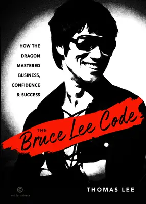 A Bruce Lee-kód: Lee Lee Lee: Hogyan sajátította el a sárkány az üzletet, a magabiztosságot és a sikert? - The Bruce Lee Code: How the Dragon Mastered Business, Confidence, and Success