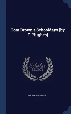 Tom Brown iskolai napjai [írta T. Hughes] - Tom Brown's Schooldays [by T. Hughes]