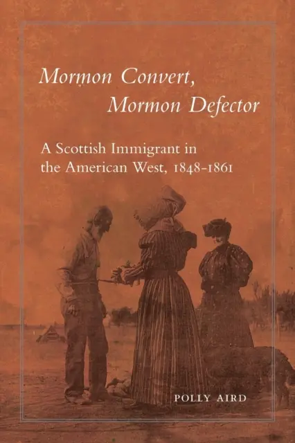 Mormon megtérő, mormon disszidens: Egy skót bevándorló az amerikai nyugaton, 1848-1861 - Mormon Convert, Mormon Defector: A Scottish Immigrant in the American West, 1848-1861