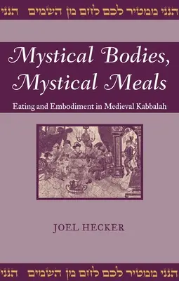 Misztikus testek, misztikus étkezések: Evés és megtestesülés a középkori kabbalában - Mystical Bodies, Mystical Meals: Eating and Embodiment in Medieval Kabbalah