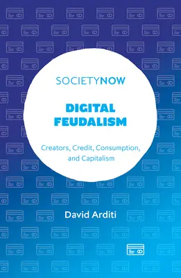 Digitális feudalizmus: Alkotók, hitel, fogyasztás és kapitalizmus - Digital Feudalism: Creators, Credit, Consumption, and Capitalism