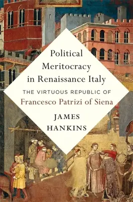 Politikai meritokrácia a reneszánsz Itáliában: Francesco Patrizi sienai erényes köztársasága - Political Meritocracy in Renaissance Italy: The Virtuous Republic of Francesco Patrizi of Siena