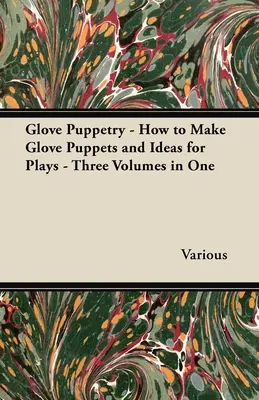 Kesztyűbábozás - Hogyan készítsünk kesztyűbábokat és játékötleteket - Három kötet egyben - Glove Puppetry - How to Make Glove Puppets and Ideas for Plays - Three Volumes in One