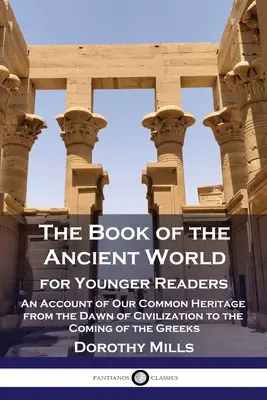 Az ókori világ könyve: A fiatalabb olvasóknak - Közös örökségünk bemutatása a civilizáció hajnalától a görögök megjelenéséig - The Book of the Ancient World: For Younger Readers - An Account of Our Common Heritage from the Dawn of Civilization to the Coming of the Greeks