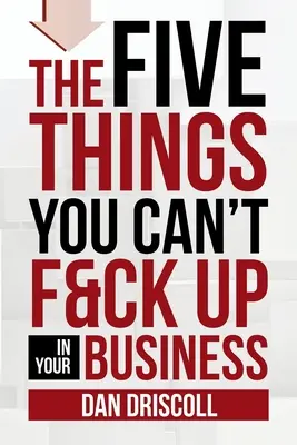 Az öt dolog, amit nem lehet elszúrni a vállalkozásodban - The Five Things You Can't F&ck Up In Your Business