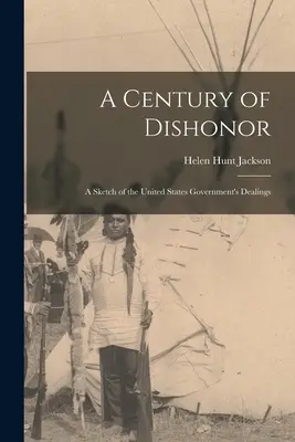 A Century of Dishonor: Az Egyesült Államok kormányának viszonyának vázlata - A Century of Dishonor: A Sketch of the United States Government's Dealings