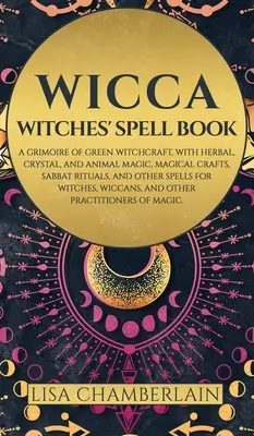 Wicca: Boszorkányok varázskönyve: A zöld boszorkányság grimoire-ja, gyógynövény-, kristály- és állatmágiával, mágikus kézművességgel, Sabbat Ri - Wicca: Witches' Spell Book: A Grimoire of Green Witchcraft, with Herbal, Crystal, and Animal Magic, Magical Crafts, Sabbat Ri