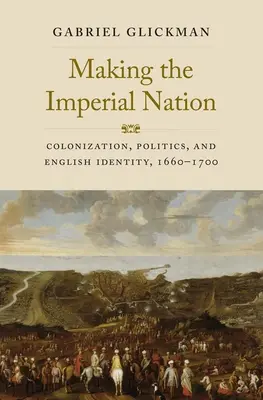 A birodalmi nemzet megteremtése: Gyarmatosítás, politika és angol identitás, 1660-1700 - Making the Imperial Nation: Colonization, Politics, and English Identity, 1660-1700