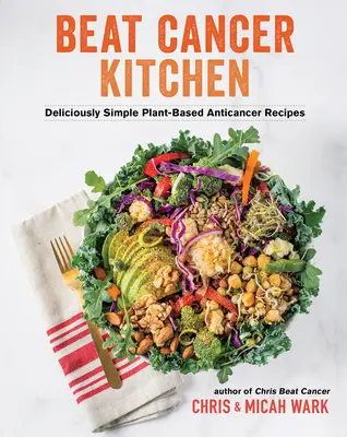 Beat Cancer Kitchen: Finom és egyszerű növényi alapú rákellenes receptek - Beat Cancer Kitchen: Deliciously Simple Plant-Based Anticancer Recipes