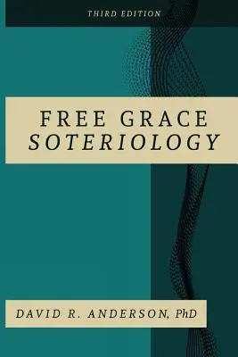 Szabad kegyelem szoteriológia: 3. kiadás - Free Grace Soteriology: 3rd Edition