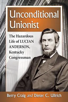 Feltétel nélküli unionista: Lucian Anderson, Kentucky képviselőjének veszélyes élete - Unconditional Unionist: The Hazardous Life of Lucian Anderson, Kentucky Congressman