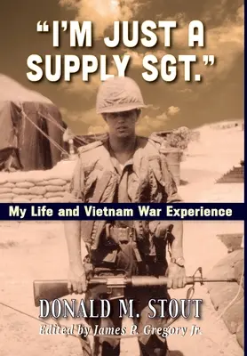 Én csak egy ellátmányos őrmester vagyok..: Életem és vietnami háborús tapasztalataim - I'm Just a Supply Sgt.: My Life and Vietnam War Experience