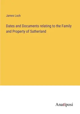 A Sutherland családjával és vagyonával kapcsolatos dátumok és dokumentumok - Dates and Documents relating to the Family and Property of Sutherland