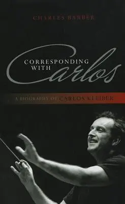 Levelezés Carlosszal: Carlos Kleiber életrajza - Corresponding with Carlos: A Biography of Carlos Kleiber