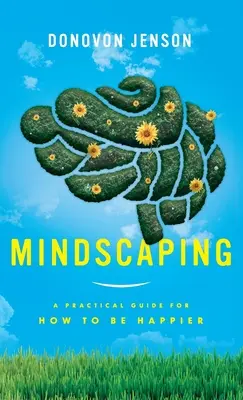 Mindscaping: Gyakorlati útmutató a boldogabb életmódhoz - Mindscaping: A Practical Guide for How to Be Happier