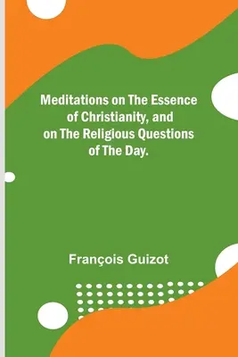 Elmélkedések a kereszténység lényegéről és napjaink vallási kérdéseiről. - Meditations on the Essence of Christianity, and on the Religious Questions of the Day.