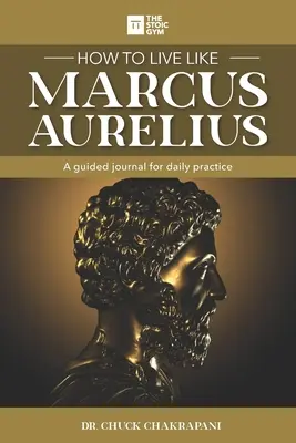 Hogyan élj úgy, mint Marcus Aurelius: Egy vezetett napló a mindennapi gyakorlathoz - How to Live Like Marcus Aurelius: A guided journal for daily practice