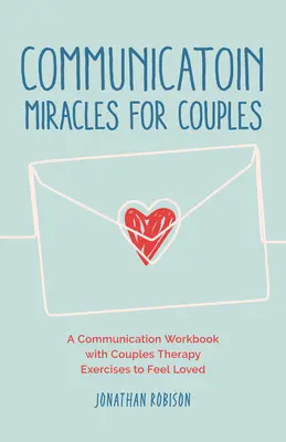 Kommunikációs csodák pároknak: Hogyan hozzuk rendbe a megromlott kapcsolatot, hogy több szeretet és kevesebb konfliktus legyen a kapcsolatunkban? - Communication Miracles for Couples: How to Fix a Broken Relationship for More Love and Less Conflict