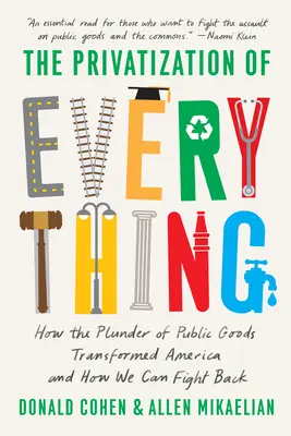 A minden privatizációja: Hogyan alakította át a közjavak kifosztása Amerikát, és hogyan küzdhetünk vissza? - The Privatization of Everything: How the Plunder of Public Goods Transformed America and How We Can Fight Back