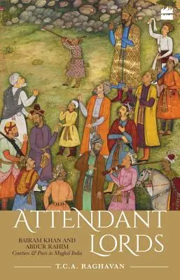 Attendant Lords: Bairam Khan és Abdur Rahim, udvaroncok és költők a mogul Indiában - Attendant Lords: Bairam Khan and Abdur Rahim, Courtiers and Poets in Mughal India