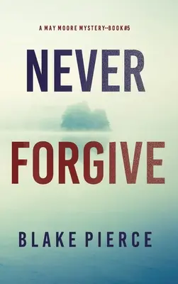 Never Forgive (A May Moore Suspense Thriller - 5. könyv) - Never Forgive (A May Moore Suspense Thriller-Book 5)