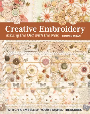 Kreatív hímzés, a régi és az új keveredése: Stitch & Embellish Your Stashed Treasures Stich & Embellish Your Stashed Treasures - Creative Embroidery, Mixing the Old with the New: Stitch & Embellish Your Stashed Treasures