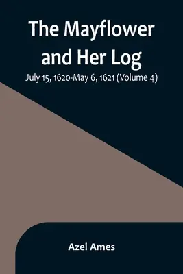 A Mayflower és naplója; 1620. július 15. - 1621. május 6. (4. kötet) - The Mayflower and Her Log; July 15, 1620-May 6, 1621 (Volume 4)