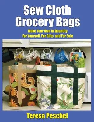 Sew Cloth Grocery Bags: Készítsd el magadnak, ajándékba és eladásra, nagy mennyiségben - Sew Cloth Grocery Bags: Make Your Own in Quantity For Yourself, For Gifts, and For Sale