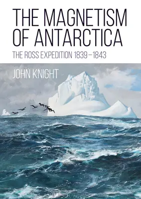 Az Antarktisz mágnesessége: A Ross-expedíció 1839-1843 - The Magnetism of Antarctica: The Ross Expedition 1839-1843