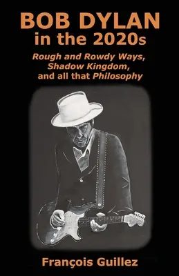 Bob Dylan a 2020-as években: Rough and Rowdy Ways, Shadow Kingdom, és mindenféle filozófia - Bob Dylan in the 2020s: Rough and Rowdy Ways, Shadow Kingdom, and all that Philosophy