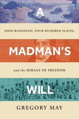 Egy őrült akarata: John Randolph, négyszáz rabszolga és a szabadság délibábja - A Madman's Will: John Randolph, Four Hundred Slaves, and the Mirage of Freedom