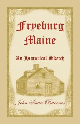 Fryeburg, Maine: Febryburg: An Historical Sketch - Fryeburg, Maine: An Historical Sketch