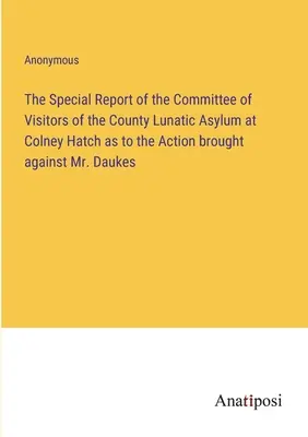 A Colney Hatch-i megyei elmegyógyintézet látogatói bizottságának különjelentése a Daukes úr ellen benyújtott keresetről - The Special Report of the Committee of Visitors of the County Lunatic Asylum at Colney Hatch as to the Action brought against Mr. Daukes